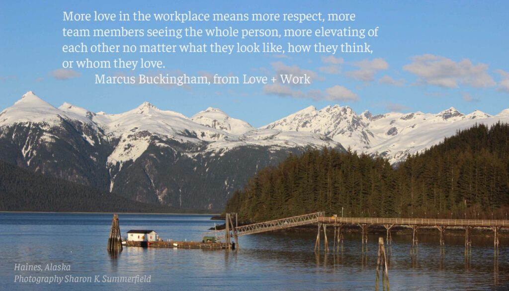 Photography by Sharon K. Summerfield in Haines, Alaska. Quote from Love and Work, written by Marcus Buckingham.